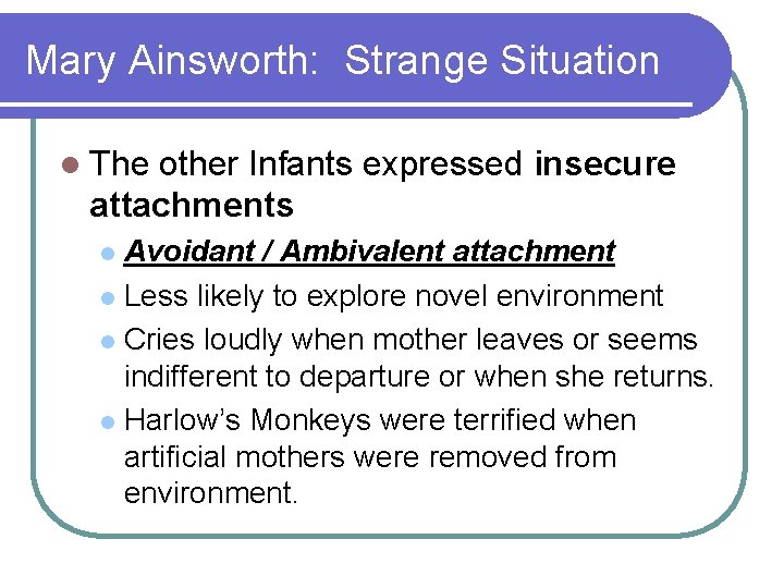 Mary Ainsworth: Strange Situation l The other Infants expressed insecure attachments Avoidant / Ambivalent