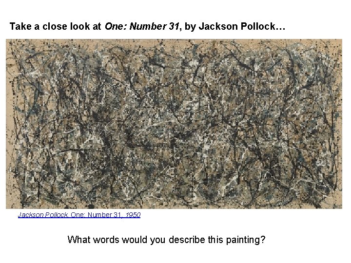 Take a close look at One: Number 31, by Jackson Pollock… Jackson Pollock. One: