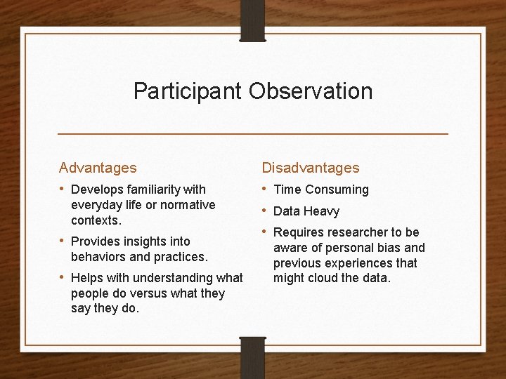 Participant Observation Advantages • Develops familiarity with everyday life or normative contexts. • Provides