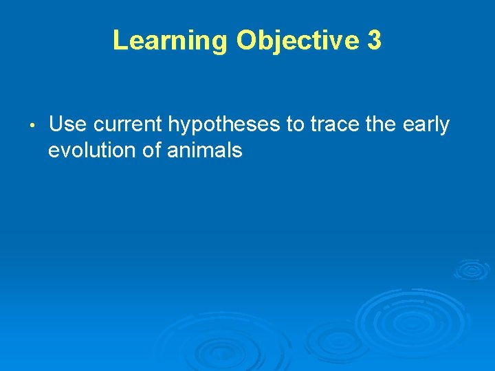 Learning Objective 3 • Use current hypotheses to trace the early evolution of animals