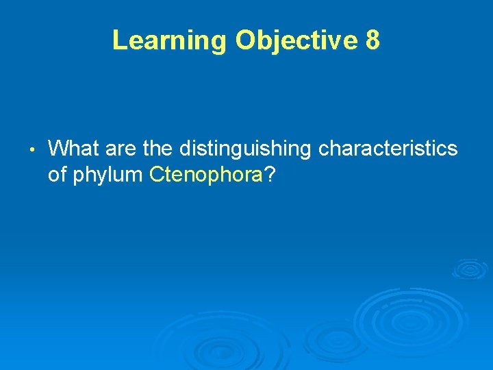 Learning Objective 8 • What are the distinguishing characteristics of phylum Ctenophora? 