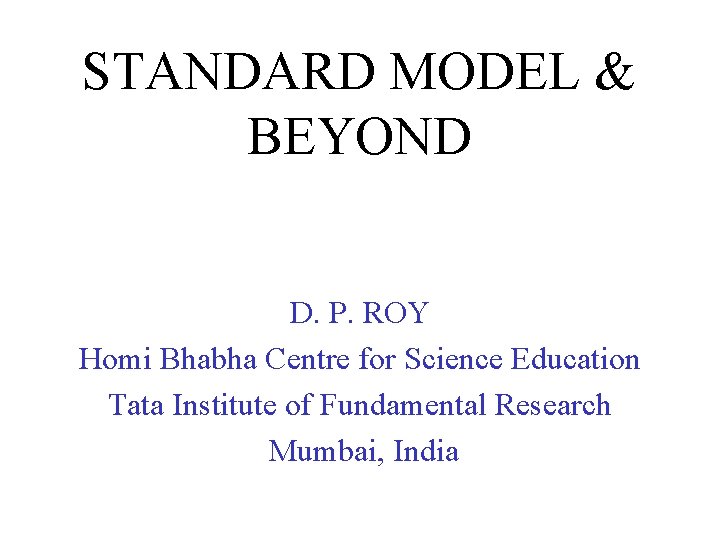 STANDARD MODEL & BEYOND D. P. ROY Homi Bhabha Centre for Science Education Tata