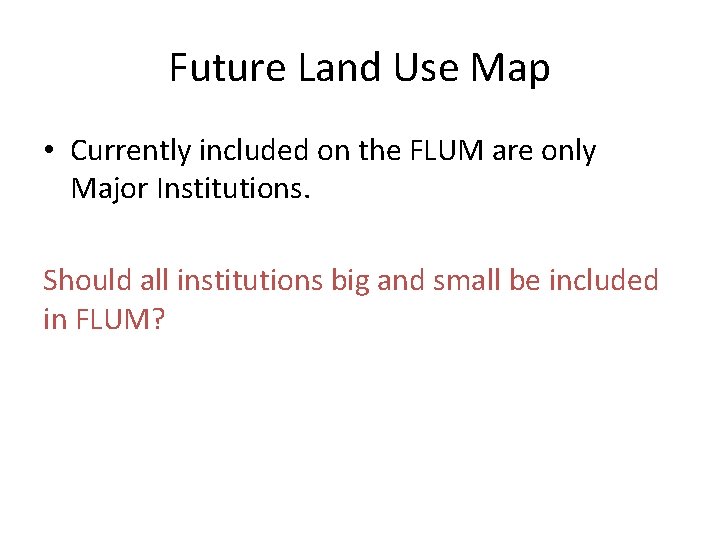 Future Land Use Map • Currently included on the FLUM are only Major Institutions.