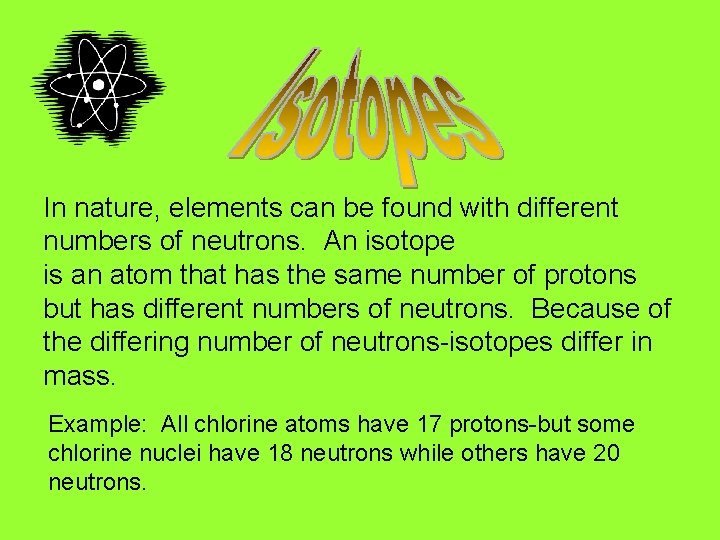 In nature, elements can be found with different numbers of neutrons. An isotope is