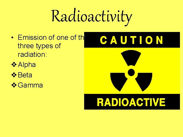 Radioactivity • Emission of one of the three types of radiation: v Alpha v