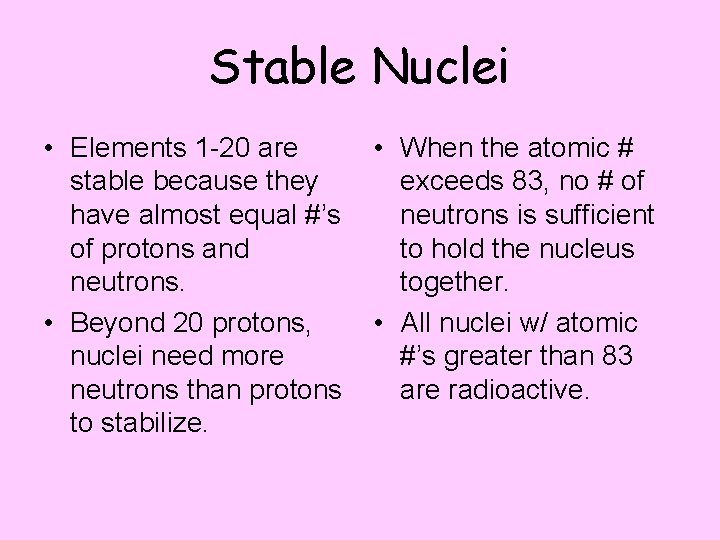 Stable Nuclei • Elements 1 -20 are stable because they have almost equal #’s