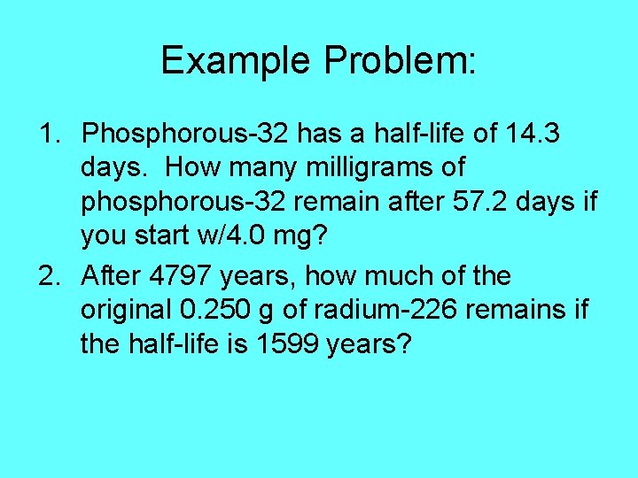 Example Problem: 1. Phosphorous-32 has a half-life of 14. 3 days. How many milligrams