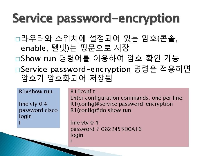 Service password-encryption � 라우터와 스위치에 설정되어 있는 암호(콘솔, enable, 텔넷)는 평문으로 저장 � Show