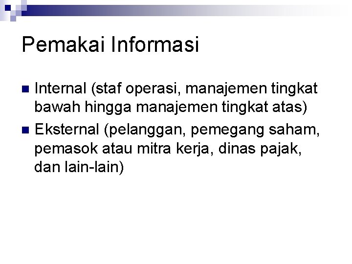 Pemakai Informasi Internal (staf operasi, manajemen tingkat bawah hingga manajemen tingkat atas) n Eksternal