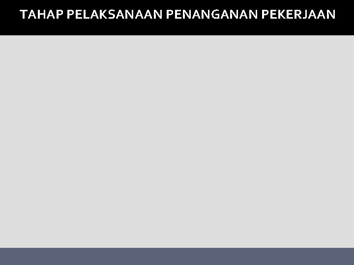 TAHAP PELAKSANAAN PENANGANAN PEKERJAAN 