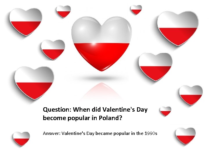 Question: When did Valentine's Day become popular in Poland? Answer: Valentine's Day became popular