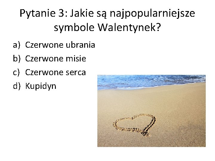 Pytanie 3: Jakie są najpopularniejsze symbole Walentynek? a) b) c) d) Czerwone ubrania Czerwone