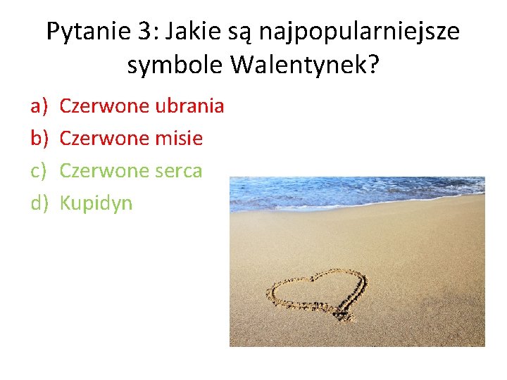 Pytanie 3: Jakie są najpopularniejsze symbole Walentynek? a) b) c) d) Czerwone ubrania Czerwone