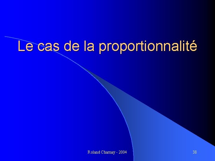 Le cas de la proportionnalité Roland Charnay - 2004 38 