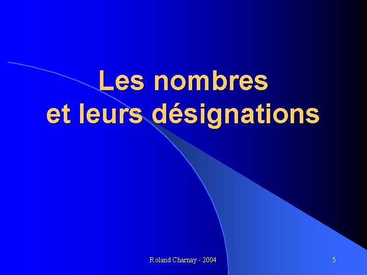 Les nombres et leurs désignations Roland Charnay - 2004 5 