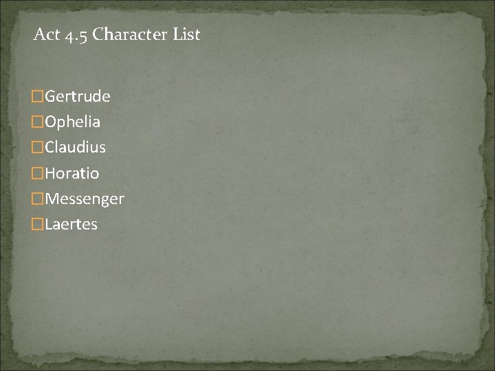 Act 4. 5 Character List �Gertrude �Ophelia �Claudius �Horatio �Messenger �Laertes 