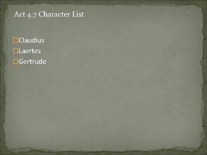 Act 4. 7 Character List �Claudius �Laertes �Gertrude 