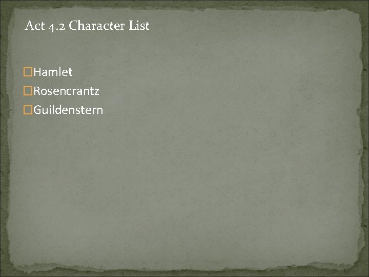 Act 4. 2 Character List �Hamlet �Rosencrantz �Guildenstern 