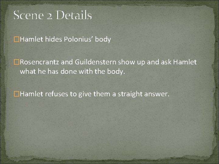 Scene 2 Details �Hamlet hides Polonius’ body �Rosencrantz and Guildenstern show up and ask