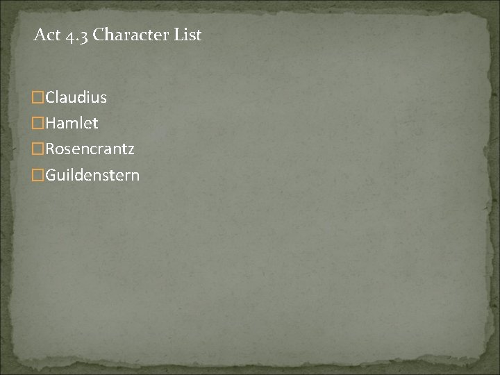 Act 4. 3 Character List �Claudius �Hamlet �Rosencrantz �Guildenstern 