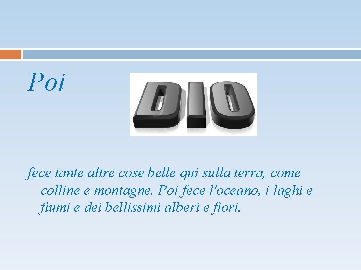 Poi fece tante altre cose belle qui sulla terra, come colline e montagne. Poi