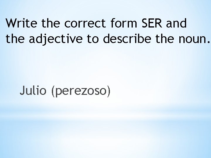 Write the correct form SER and the adjective to describe the noun. Julio (perezoso)