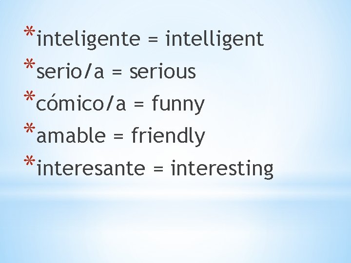 *inteligente = intelligent *serio/a = serious *cómico/a = funny *amable = friendly *interesante =