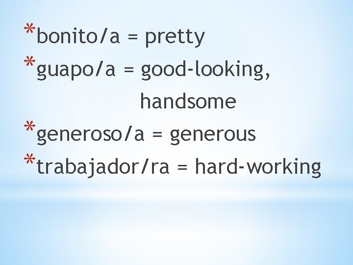 *bonito/a = pretty *guapo/a = good-looking, handsome *generoso/a = generous *trabajador/ra = hard-working 