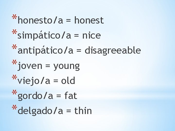 *honesto/a = honest *simpático/a = nice *antipático/a = disagreeable *joven = young *viejo/a =