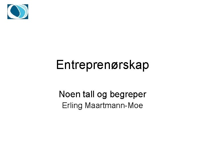 Entreprenørskap Noen tall og begreper Erling Maartmann-Moe 