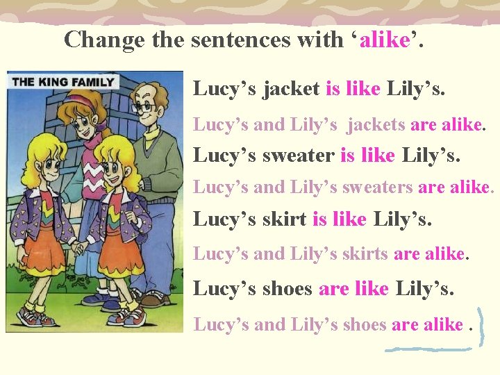 Change the sentences with ‘alike’. Lucy’s jacket is like Lily’s. Lucy’s and Lily’s jackets