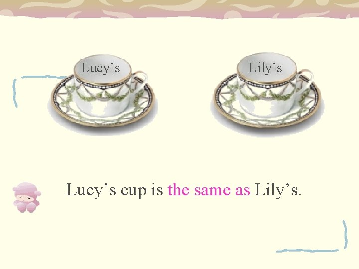Lucy’s Lily’s Lucy’s cup is the same as Lily’s. 