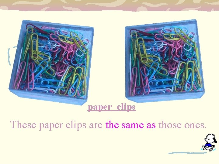 paper clips These paper clips are the same as those ones. 