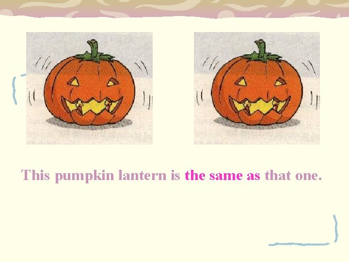 This pumpkin lantern is the same as that one. 