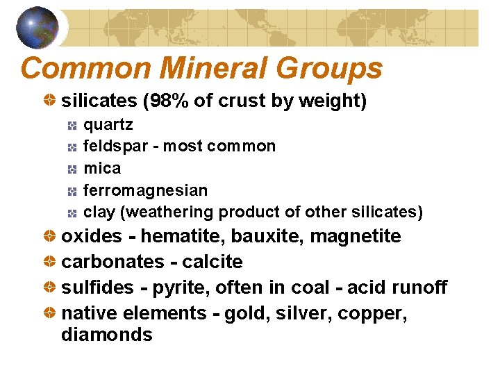 Common Mineral Groups silicates (98% of crust by weight) quartz feldspar - most common
