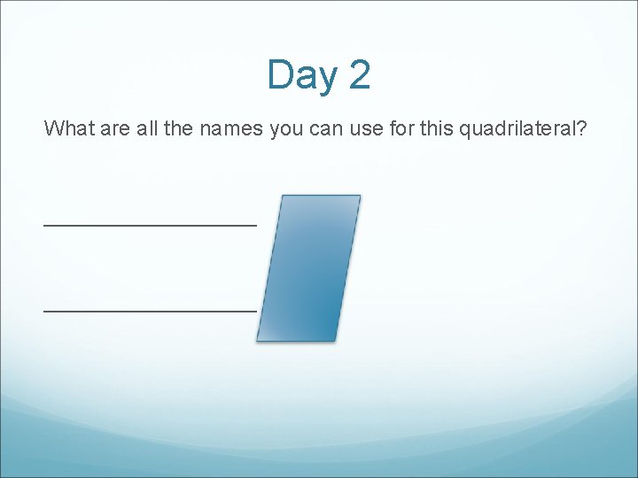 Day 2 What are all the names you can use for this quadrilateral? __________________