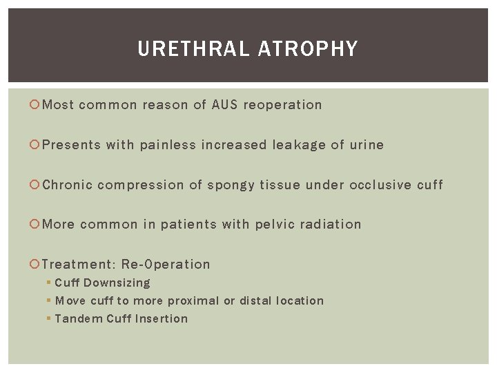 URETHRAL ATROPHY Most common reason of AUS reoperation Presents with painless increased leakage of URETHRAL ATROPHY Most common reason of AUS reoperation Presents with painless increased leakage of