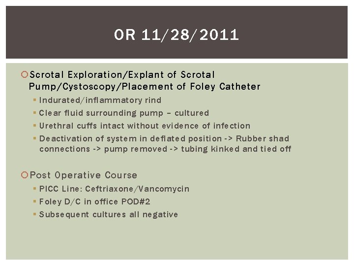 OR 11/28/2011 Scrotal Exploration/Explant of Scrotal Pump/Cystoscopy/Placement of Foley Catheter § § Indurated/inflammatory rind OR 11/28/2011 Scrotal Exploration/Explant of Scrotal Pump/Cystoscopy/Placement of Foley Catheter § § Indurated/inflammatory rind