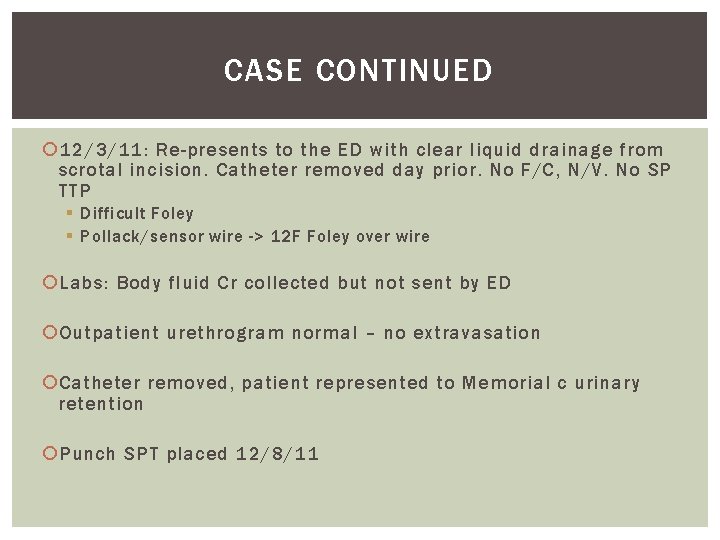 CASE CONTINUED 12/3/11: Re-presents to the ED with clear liquid drainage from scrotal incision. CASE CONTINUED 12/3/11: Re-presents to the ED with clear liquid drainage from scrotal incision.