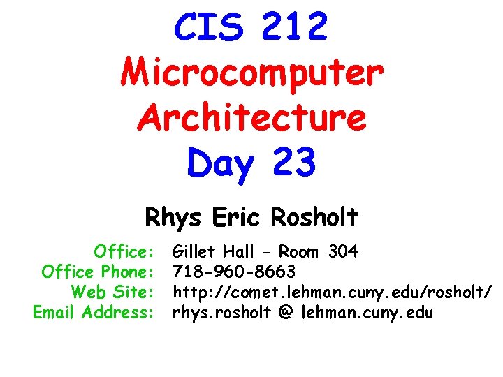 CIS 212 Microcomputer Architecture Day 23 Rhys Eric Rosholt Office: Office Phone: Web Site: