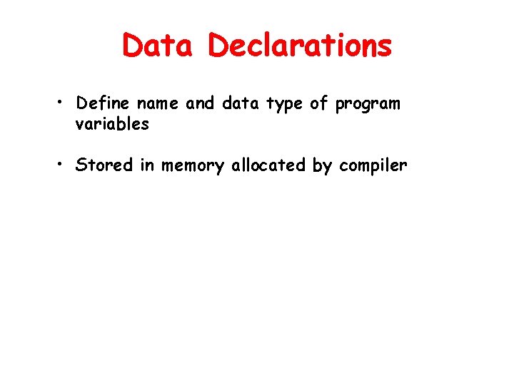 Data Declarations • Define name and data type of program variables • Stored in