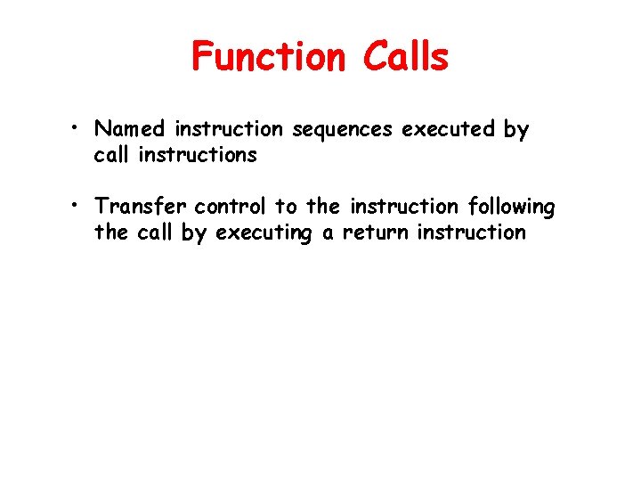 Function Calls • Named instruction sequences executed by call instructions • Transfer control to