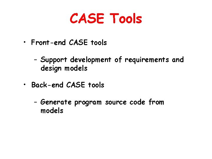 CASE Tools • Front-end CASE tools – Support development of requirements and design models