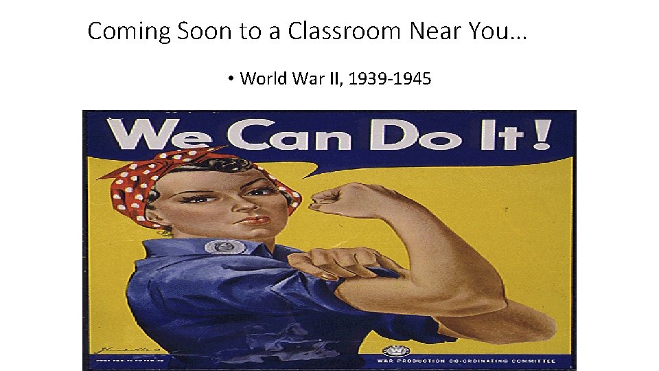 Coming Soon to a Classroom Near You… • World War II, 1939 -1945 