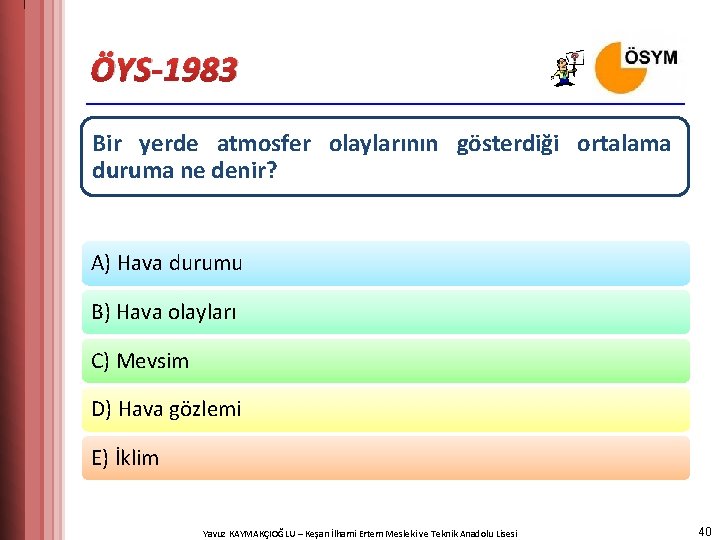 ÖYS-1983 Bir yerde atmosfer olaylarının gösterdiği ortalama duruma ne denir? A) Hava durumu B)