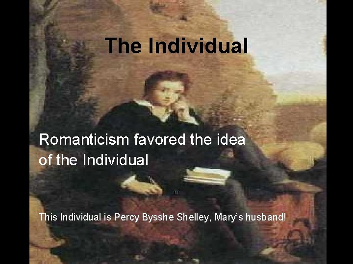 The Individual Romanticism favored the idea of the Individual This Individual is Percy Bysshe