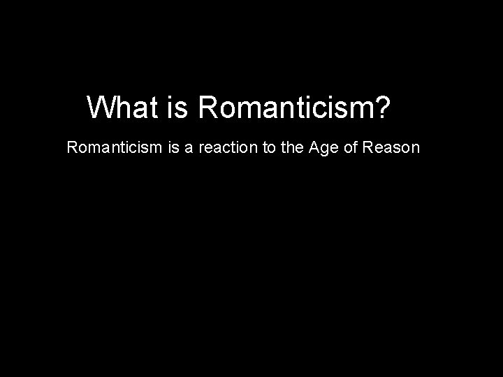 What is Romanticism? Romanticism is a reaction to the Age of Reason 