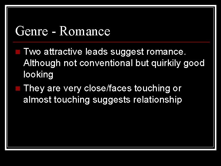 Genre - Romance Two attractive leads suggest romance. Although not conventional but quirkily good