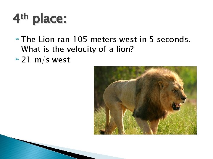 4 th place: The Lion ran 105 meters west in 5 seconds. What is