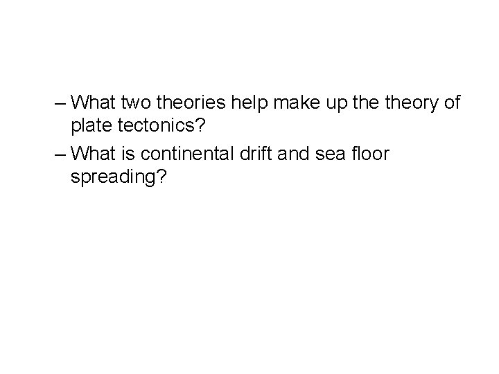 – What two theories help make up theory of plate tectonics? – What is